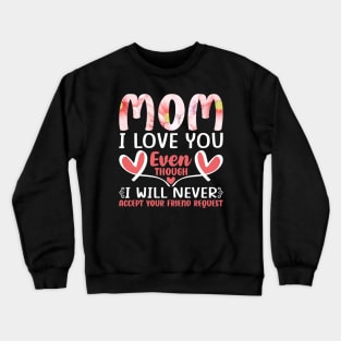 Mom I Love You even though I will never accept your friend request, For Mother, Gift for mom Birthday, Gift for mother, Mother's Day gifts, Mother's Day, Mommy, Mom, Mother, Happy Mother's Day Crewneck Sweatshirt